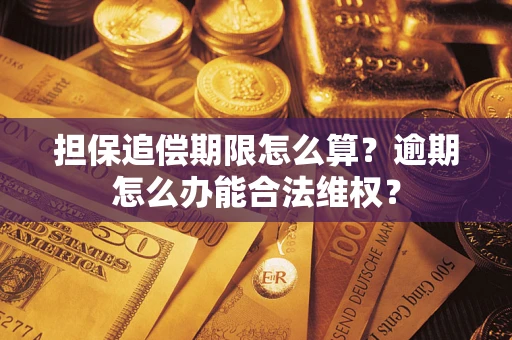 济南担保追偿期限怎么算?逾期怎么办能合法维权? 济南担保追偿期限怎么算?逾期怎么办能合法维权?