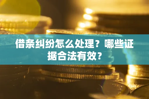 济南借条纠纷怎么处理？哪些证据合法有效？