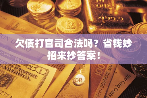 济南欠债打官司合法吗？省钱妙招来抄答案！