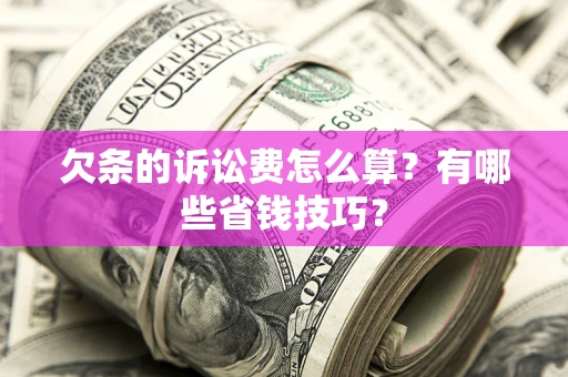 济南欠条的诉讼费怎么算?有哪些省钱技巧? 济南欠条的诉讼费怎么算?有哪些省钱技巧?